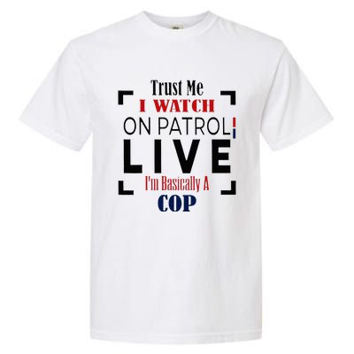 Trust Me I Watch On Patrol Live I’m Basically A Cop Garment-Dyed Heavyweight T-Shirt