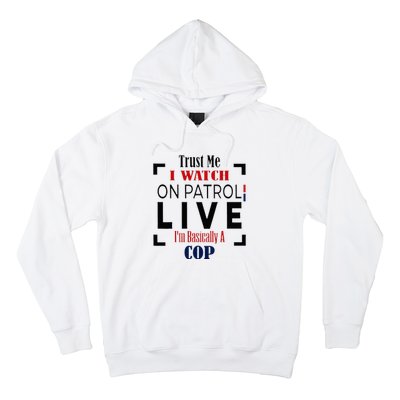 Trust Me I Watch On Patrol Live I’m Basically A Cop Hoodie