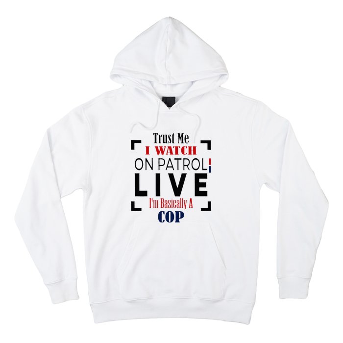 Trust Me I Watch On Patrol Live I’m Basically A Cop Hoodie