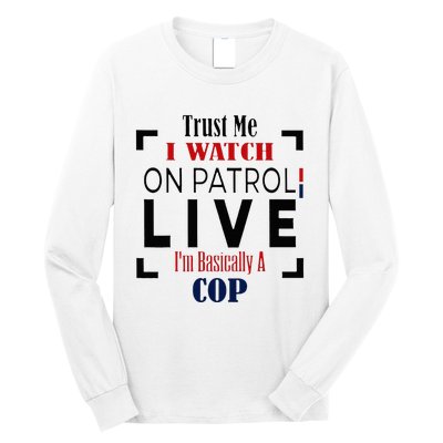 Trust Me I Watch On Patrol Live I’m Basically A Cop Long Sleeve Shirt