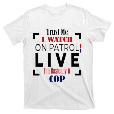 Trust Me I Watch On Patrol Live I’m Basically A Cop T-Shirt