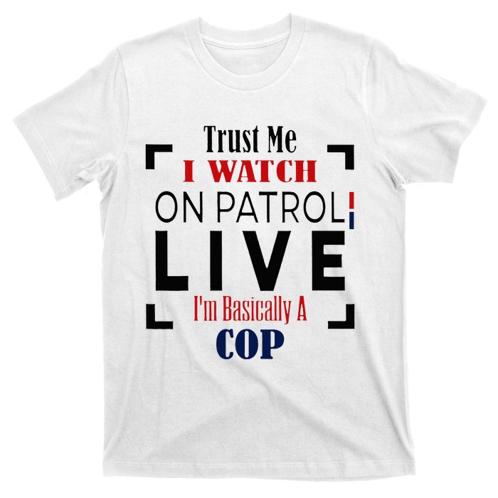 Trust Me I Watch On Patrol Live I’m Basically A Cop T-Shirt