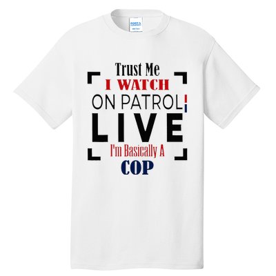 Trust Me I Watch On Patrol Live I’m Basically A Cop Tall T-Shirt