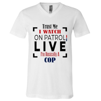 Trust Me I Watch On Patrol Live I’m Basically A Cop V-Neck T-Shirt