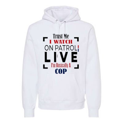 Trust Me I Watch On Patrol Live I’m Basically A Cop Premium Hoodie