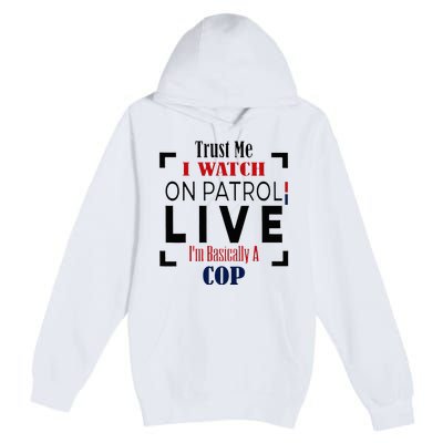 Trust Me I Watch On Patrol Live I’m Basically A Cop Premium Pullover Hoodie