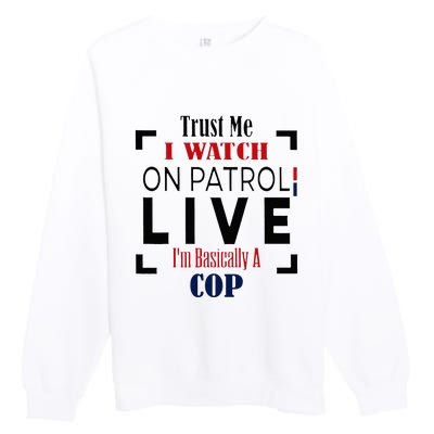 Trust Me I Watch On Patrol Live I’m Basically A Cop Premium Crewneck Sweatshirt