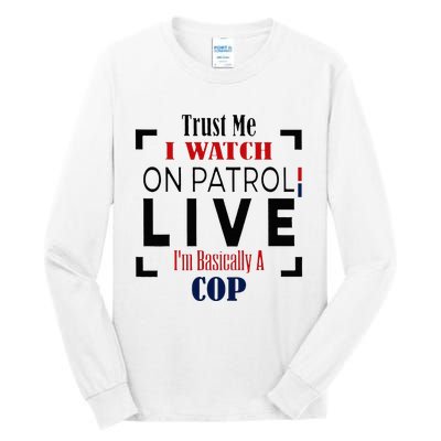 Trust Me I Watch On Patrol Live I’m Basically A Cop Tall Long Sleeve T-Shirt