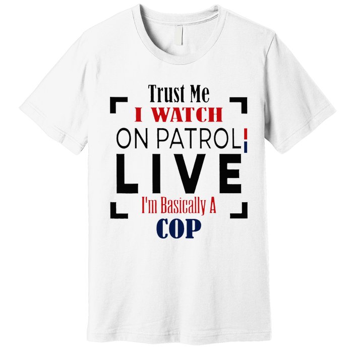 Trust Me I Watch On Patrol Live I’m Basically A Cop Premium T-Shirt