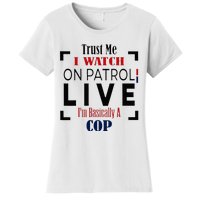 Trust Me I Watch On Patrol Live I’m Basically A Cop Women's T-Shirt