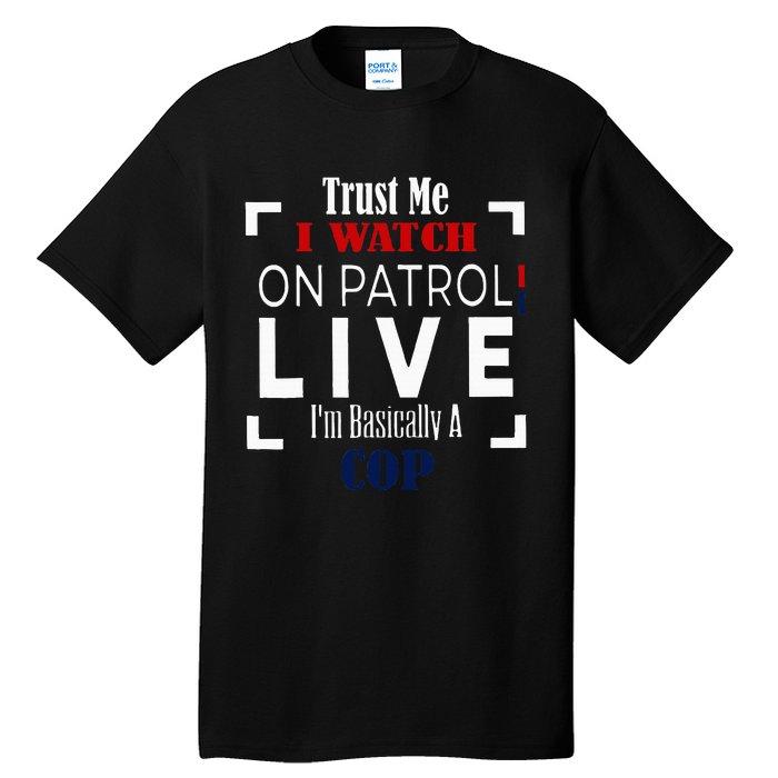 Trust Me I Watch On Patrol Live IM Basically A Cop Tall T-Shirt