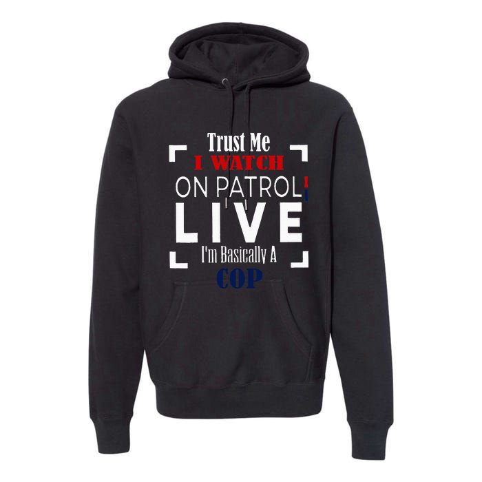 Trust Me I Watch On Patrol Live IM Basically A Cop Premium Hoodie