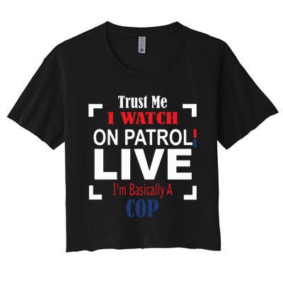 Trust Me I Watch On Patrol Live I’m Basically A Cop Women's Crop Top Tee