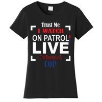 Trust Me I Watch On Patrol Live I’m Basically A Cop Women's T-Shirt