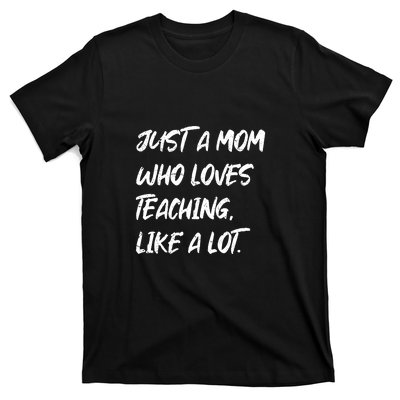 Teacher Mom Just A Mom Who Loves Teaching Like A Lot Mother's Day Gift T-Shirt