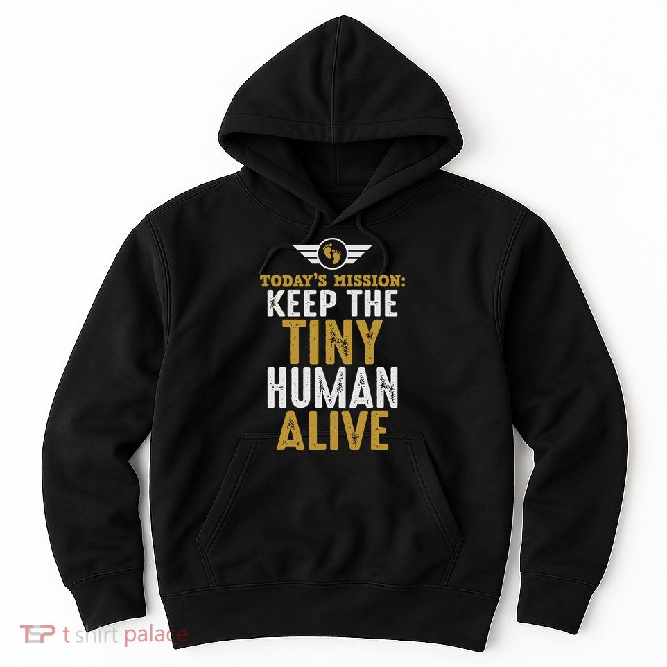 Today’s Mission Keep The Tiny Human Alive Proud New Father Hoodie