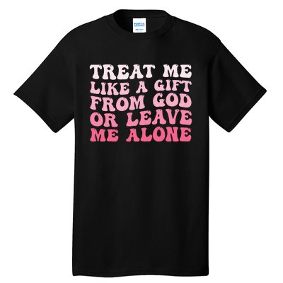 Treat Me Like A Gift From God Or Leave Me Alone Tall T-Shirt