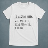 To Make Me Happy Coffee Lover List Funny T-Shirt