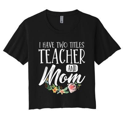 Teacher Mom Mother's Day I Have Two Titles Teacher And Mom Women's Crop Top Tee