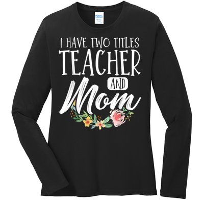 Teacher Mom Mother's Day I Have Two Titles Teacher And Mom Ladies Long Sleeve Shirt