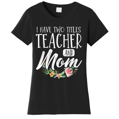 Teacher Mom Mother's Day I Have Two Titles Teacher And Mom Women's T-Shirt