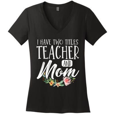 Teacher Mom Mother's Day I Have Two Titles Teacher And Mom Women's V-Neck T-Shirt