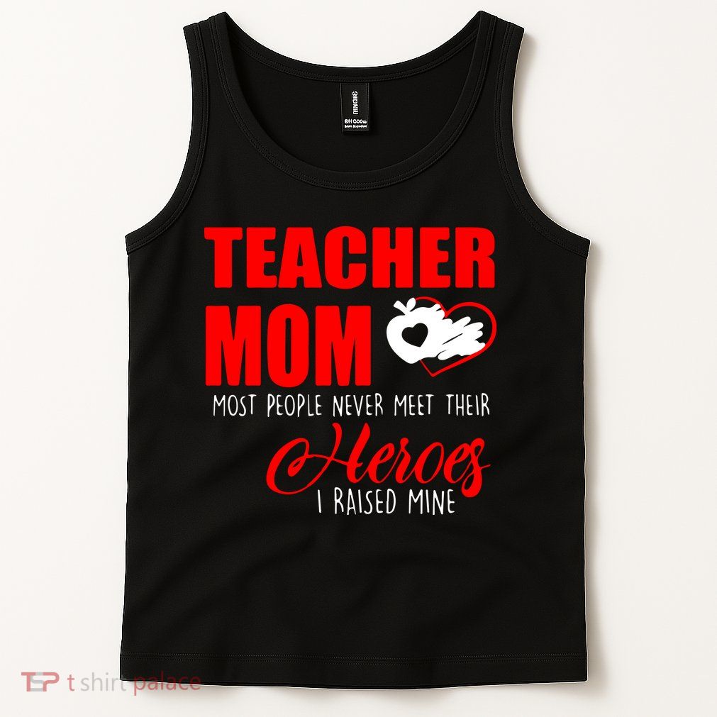 Teacher Mom Most People Never Meet Their Heroes I Raised Mine Mother's Day Tank Top