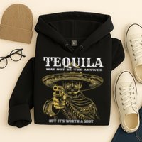 Tequila May Not Be The Answer But It’S Worth A Shot Hoodie