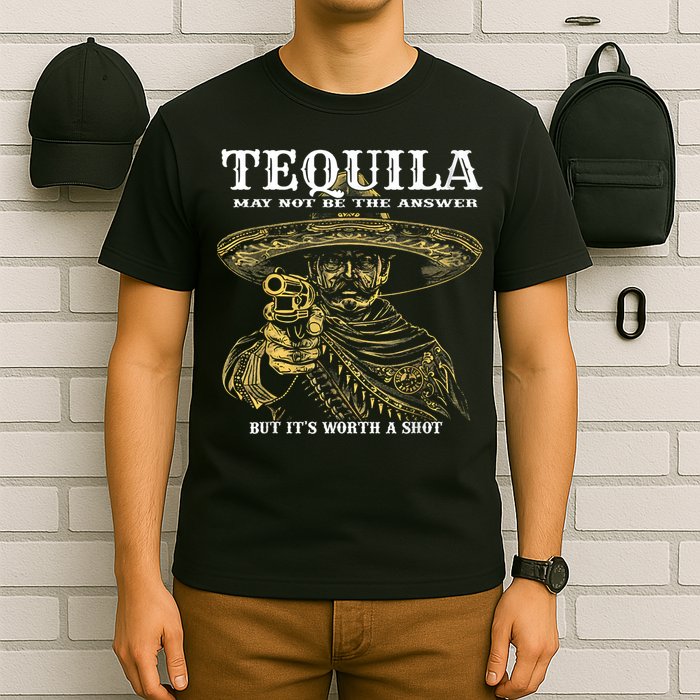Tequila May Not Be The Answer But It’S Worth A Shot T-Shirt