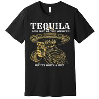 Tequila May Not Be The Answer But It’S Worth A Shot Premium T-Shirt