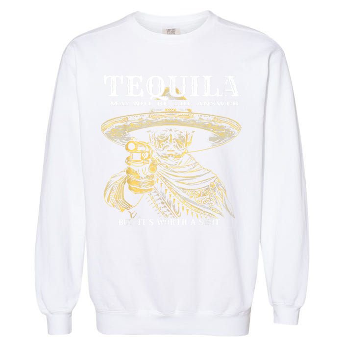 Tequila May Not Be The Answer But It’S Worth A Shot Garment-Dyed Sweatshirt