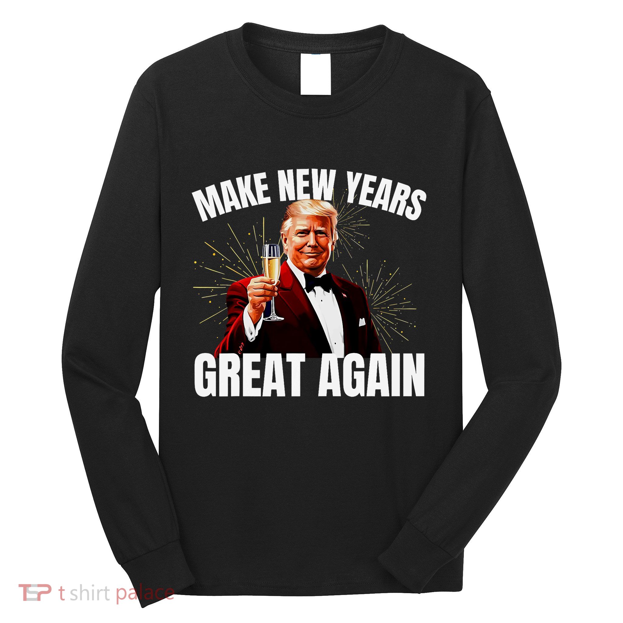 Trump Make New Year Great Again Happy New Years Eve Day 2025 Long Sleeve Shirt