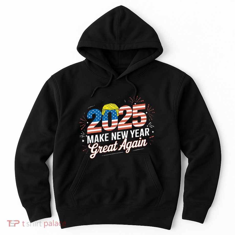 Trump Make New Year Great Again Happy New Years Eve Day 2025 Hoodie