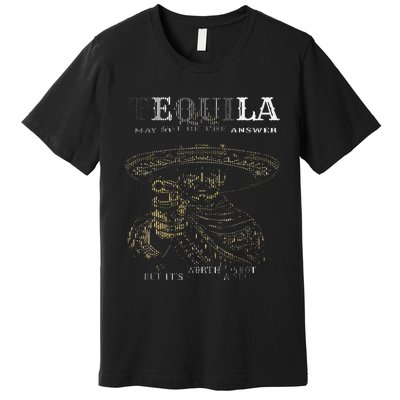 Tequila May Not Be The Answer But ItS Worth A Shot Premium T-Shirt