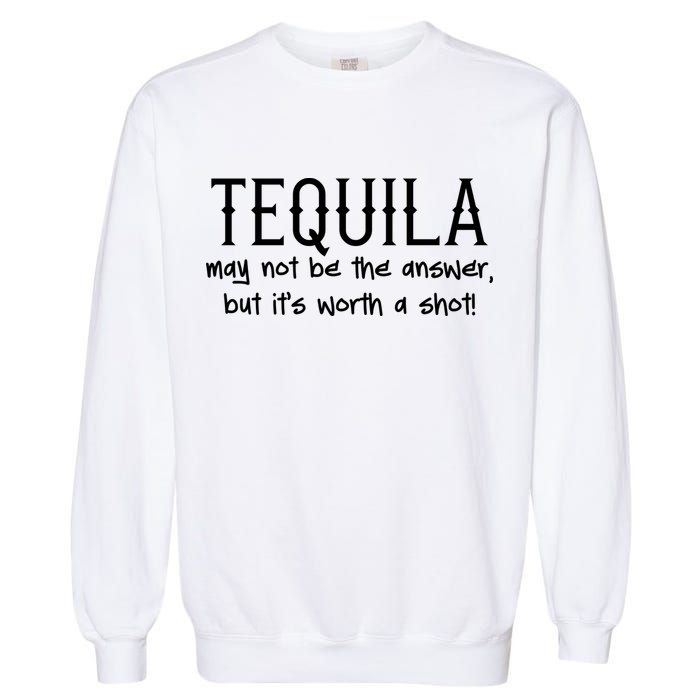 Tequila May Not Be The Answer, But Its Wirth A Shot Cinco De Mayo Garment-Dyed Sweatshirt