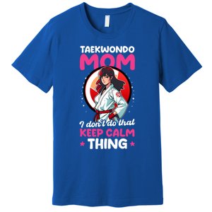 Taekwondo Mom No Keep Calm Thing Design Taekwondo Fighter Cool Gift Premium T-Shirt