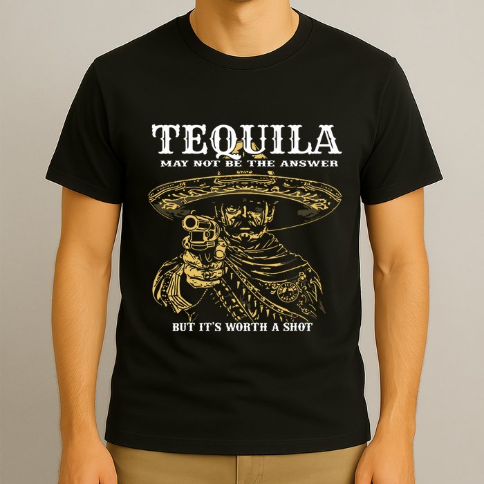 Tequila May Not Be The Answer But Its Worth A Shot T-Shirt