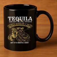 Tequila May Not Be The Answer But Its Worth A Shot 11oz C Handle Ceramic Mug