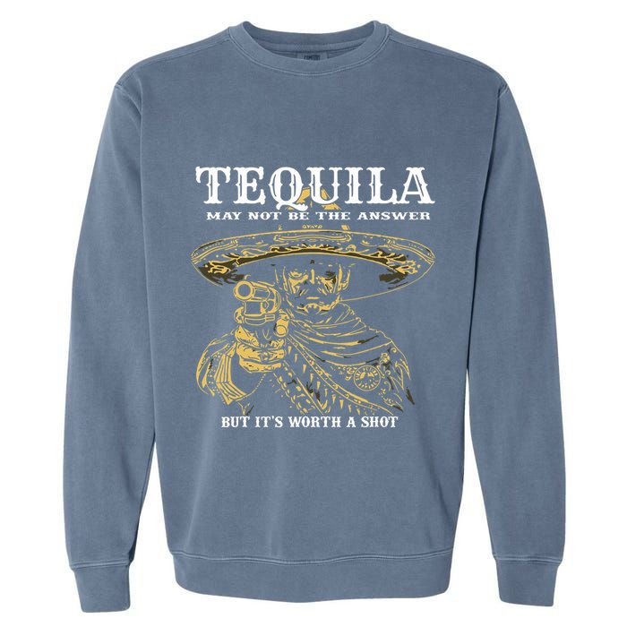 Tequila May Not Be The Answer But Its Worth A Shot Garment-Dyed Sweatshirt