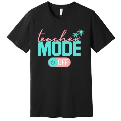 Teacher Mode Off Happy Last Day Of School Summer Break Funny Premium T-Shirt