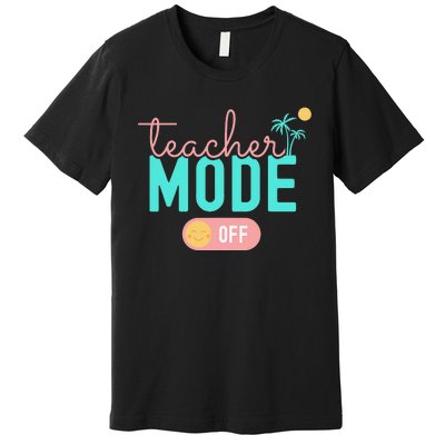 Teacher Mode Off Happy Last Day Of School Summer Break Funny Premium T-Shirt