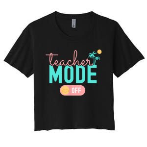 Teacher Mode Off Happy Last Day Of School Summer Break Funny Women's Crop Top Tee