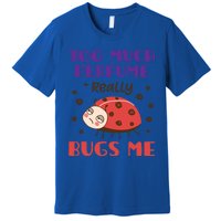 Too Much Perfume Really Bugs Me Funny Fragrance Pet Peeve Meaningful Gift Premium T-Shirt