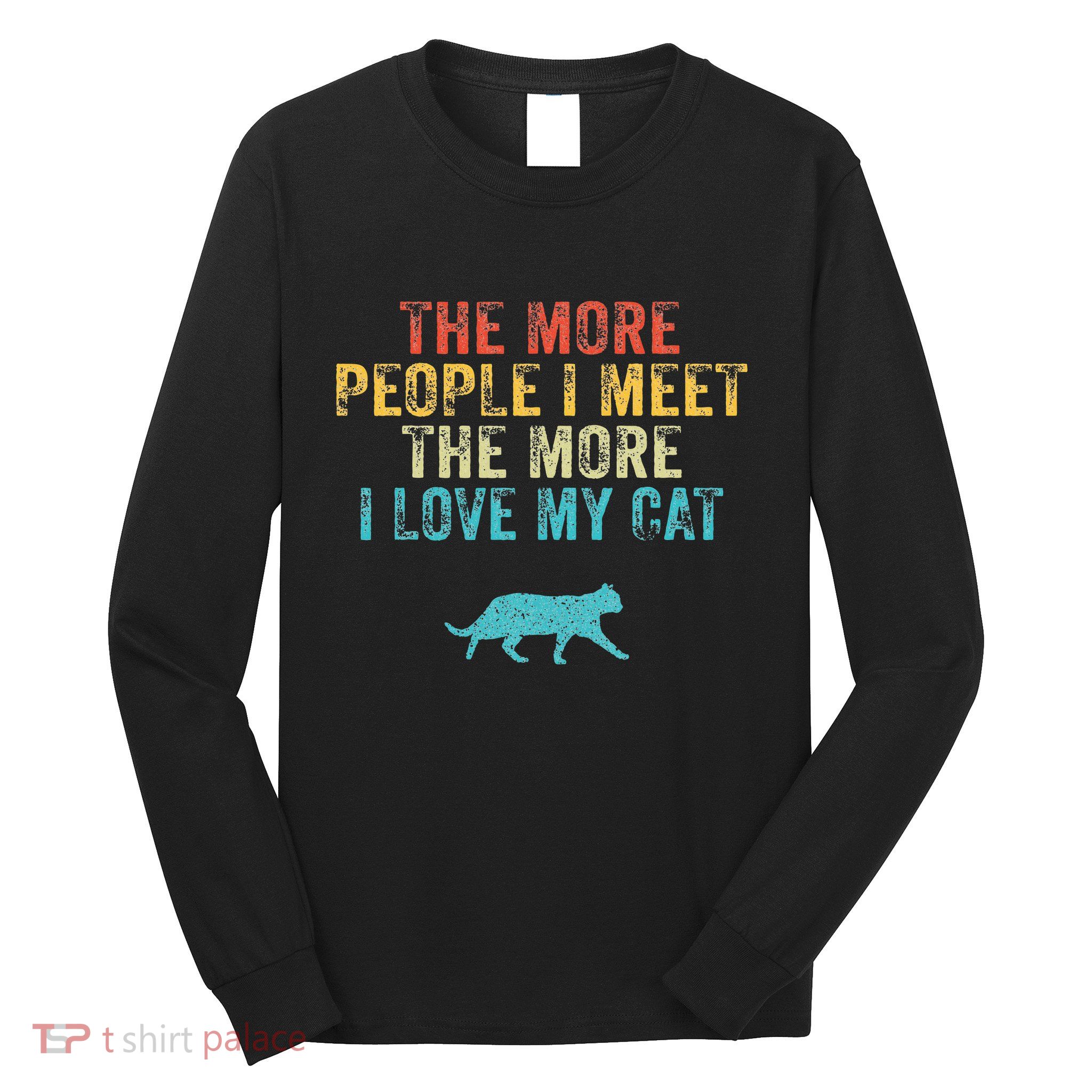 The More People I Meet The More I Love My Cat Funny Quote Long Sleeve Shirt