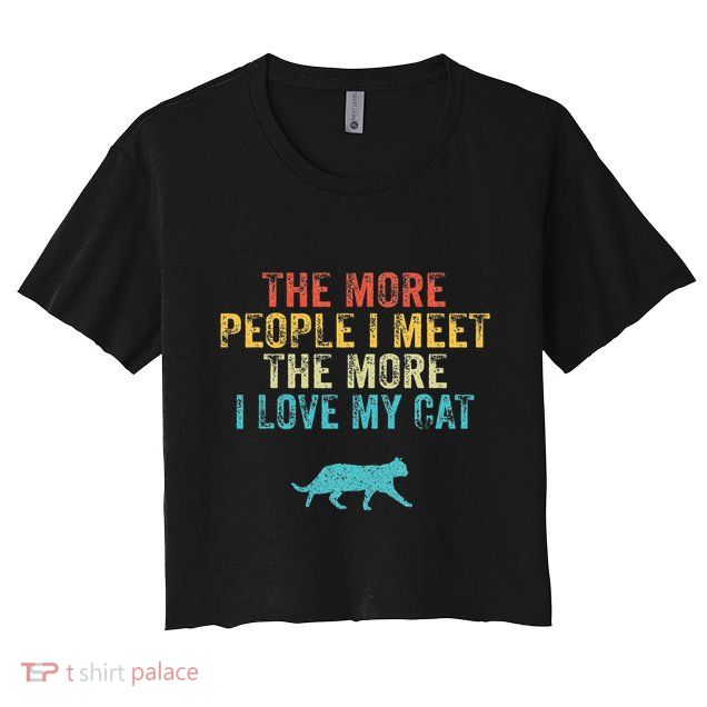 The More People I Meet The More I Love My Cat Funny Quote Crop Top