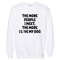 The More People I Meet The More I Love My Dog Garment-Dyed Sweatshirt