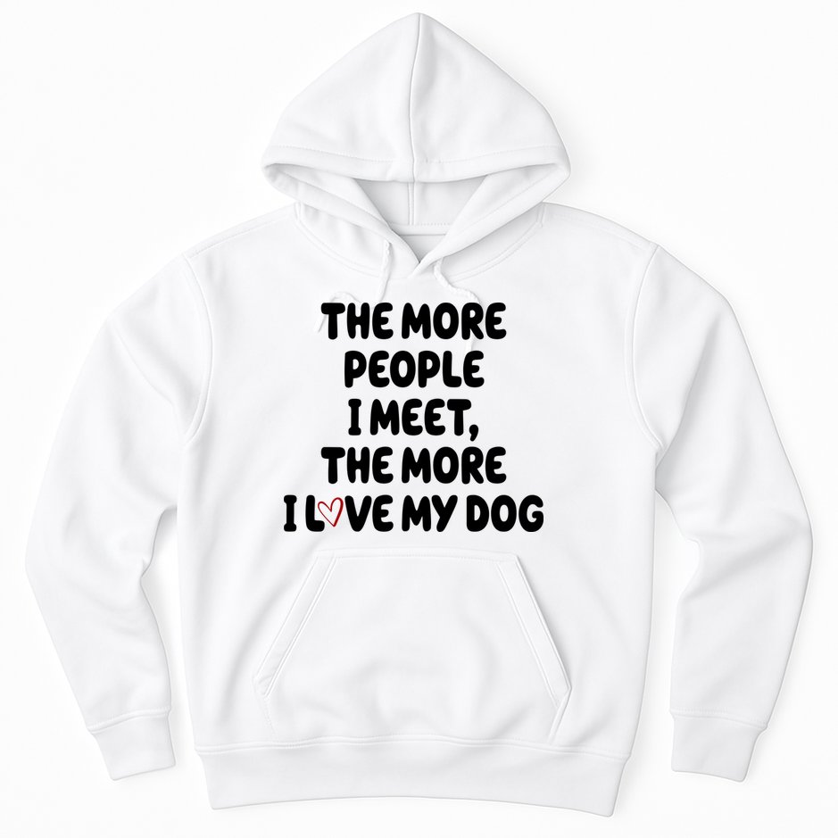 The More People I Meet The More I Love My Dog Hoodie