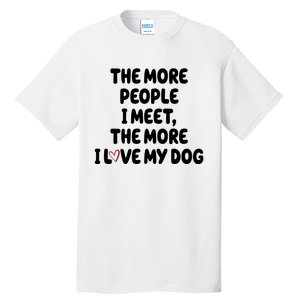 The More People I Meet The More I Love My Dog Tall T-Shirt