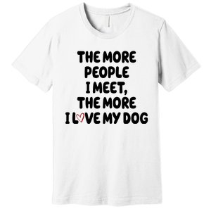 The More People I Meet The More I Love My Dog Premium T-Shirt