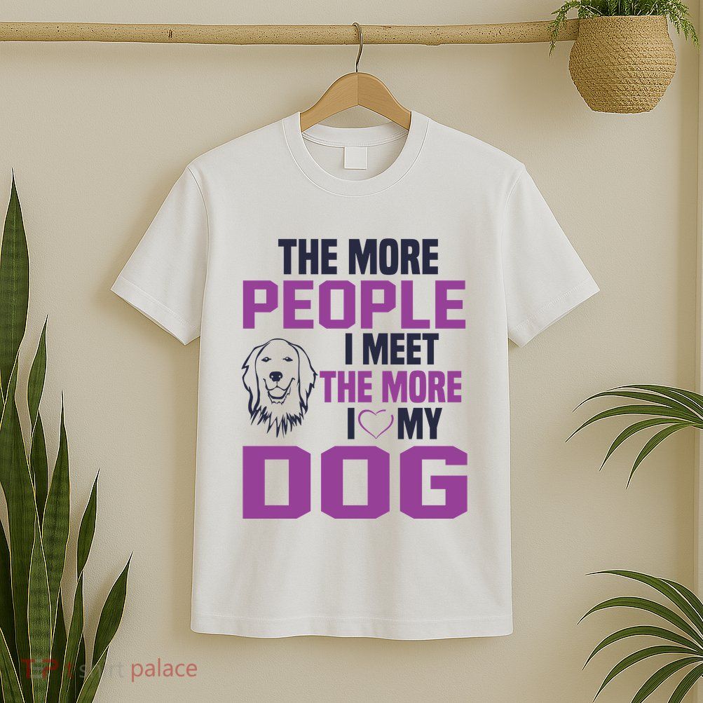The More People I Meet The More I Love My Dog T-Shirt